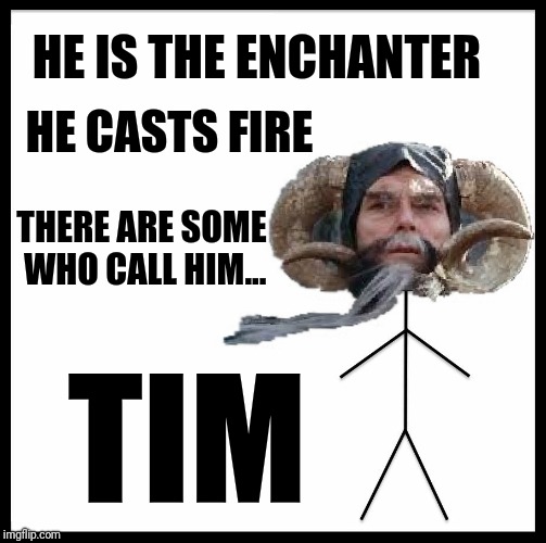Medieval week! June 20-27! An ilikepie3.14159265358979 event! | HE CASTS FIRE; HE IS THE ENCHANTER; THERE ARE SOME WHO CALL HIM... TIM | image tagged in memes,monty python,tim,medieval week,ilikepie314149265358979 | made w/ Imgflip meme maker