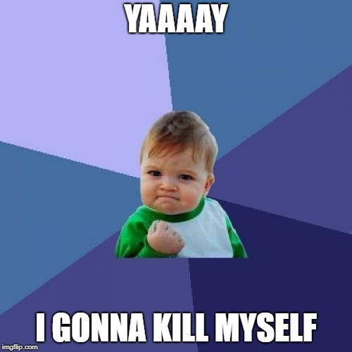 Success Kid Meme | YAAAAY; I GONNA KILL MYSELF | image tagged in memes,success kid | made w/ Imgflip meme maker