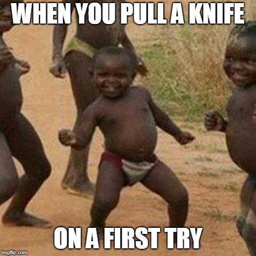Third World Success Kid | WHEN YOU PULL A KNIFE; ON A FIRST TRY | image tagged in memes,third world success kid | made w/ Imgflip meme maker