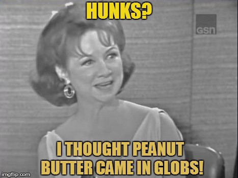 HUNKS? I THOUGHT PEANUT BUTTER CAME IN GLOBS! | made w/ Imgflip meme maker