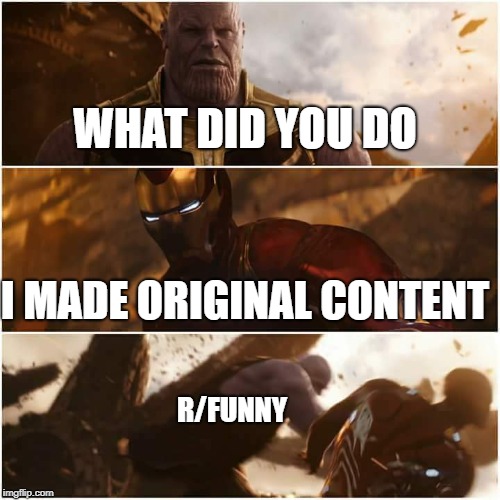 avengers infinity war | WHAT DID YOU DO; I MADE ORIGINAL CONTENT; R/FUNNY | image tagged in avengers infinity war | made w/ Imgflip meme maker