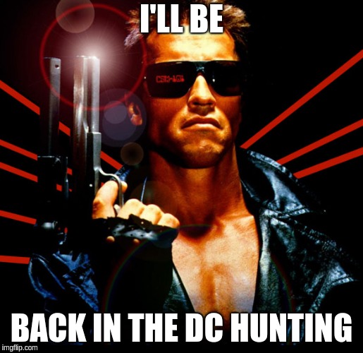 the terminator | I'LL BE; BACK IN THE DC HUNTING | image tagged in the terminator | made w/ Imgflip meme maker
