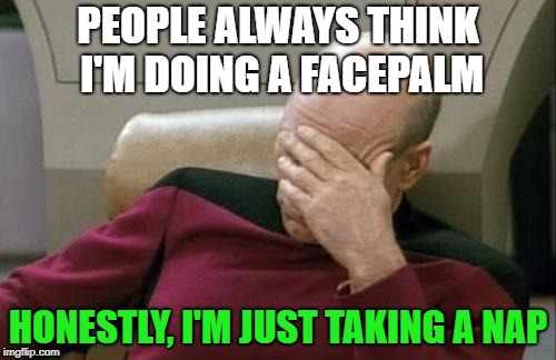 *sigh* | PEOPLE ALWAYS THINK I'M DOING A FACEPALM; HONESTLY, I'M JUST TAKING A NAP | image tagged in memes,captain picard facepalm | made w/ Imgflip meme maker