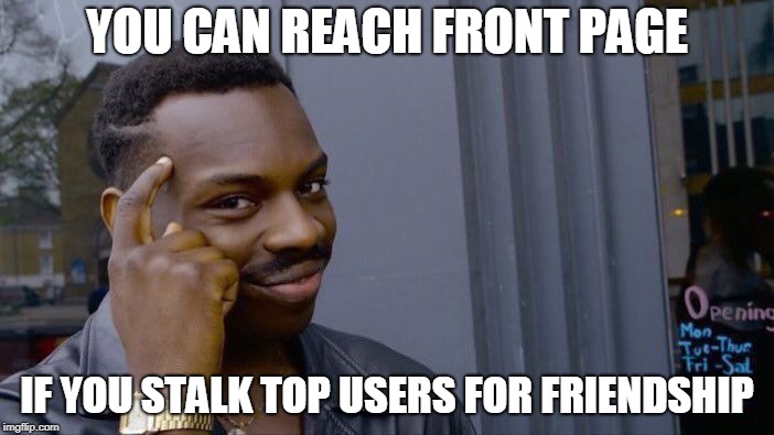 Love you all! (Now, to da summit!!Weeeeee) | YOU CAN REACH FRONT PAGE; IF YOU STALK TOP USERS FOR FRIENDSHIP | image tagged in memes,roll safe think about it | made w/ Imgflip meme maker