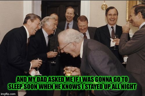 Laughing Men | AND MY DAD ASKED ME IF I WAS GONNA GO TO SLEEP SOON WHEN HE KNOWS I STAYED UP ALL NIGHT | image tagged in memes,laughing men in suits,doctordoomsday180,sleep,up all night,dad | made w/ Imgflip meme maker