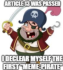 pirate | ARTICLE 13 WAS PASSED; I DECLEAR MYSELF THE FIRST "MEME-PIRATE" | image tagged in pirate | made w/ Imgflip meme maker