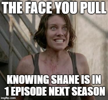 The Walking Dead |  THE FACE YOU PULL; KNOWING SHANE IS IN 1 EPISODE NEXT SEASON | image tagged in the walking dead | made w/ Imgflip meme maker