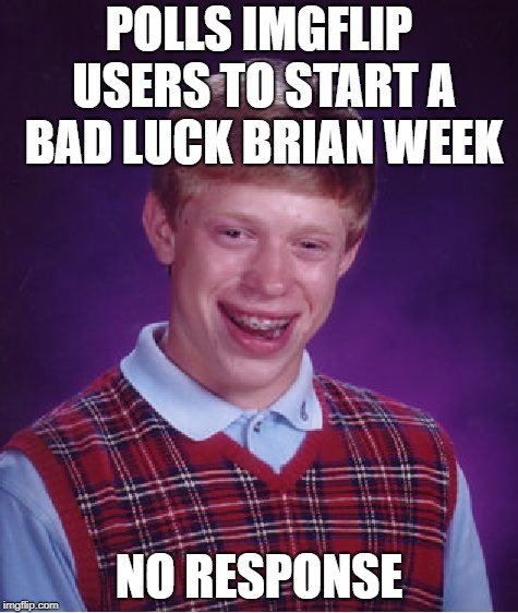 Bad Luck Brian | POLLS IMGFLIP USERS TO START A BAD LUCK BRIAN WEEK; NO RESPONSE | image tagged in memes,bad luck brian | made w/ Imgflip meme maker