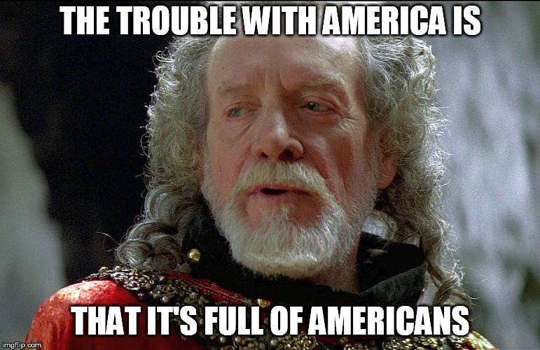 Americans | THE TROUBLE WITH AMERICA IS; THAT IT'S FULL OF AMERICANS | image tagged in memes,longshanks,americans | made w/ Imgflip meme maker