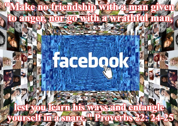 Proverbs Meme | "Make no friendship with a man given to anger, nor go with a wrathful man, lest you learn his ways and entangle yourself in a snare." Proverbs 22: 24-25 | image tagged in wisdom | made w/ Imgflip meme maker