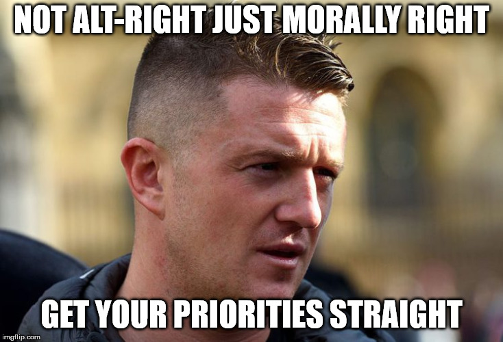 Tommy Robinson | NOT ALT-RIGHT JUST MORALLY RIGHT; GET YOUR PRIORITIES STRAIGHT | image tagged in tommy robinson | made w/ Imgflip meme maker