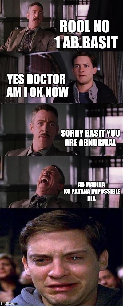Peter Parker Cry Meme | ROOL NO 1 AB.BASIT; YES DOCTOR 
AM I OK NOW; SORRY BASIT YOU ARE ABNORMAL; AB MADIHA KO PATANA IMPOSSIBLE HIA | image tagged in memes,peter parker cry | made w/ Imgflip meme maker