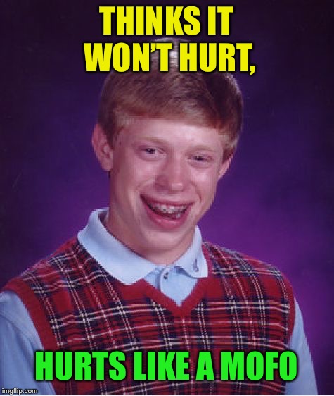 Bad Luck Brian Meme | THINKS IT WON’T HURT, HURTS LIKE A MOFO | image tagged in memes,bad luck brian | made w/ Imgflip meme maker