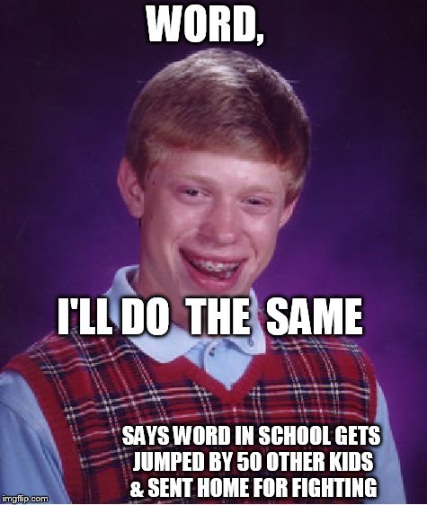 Bad Luck Brian Meme | WORD, I'LL DO  THE  SAME SAYS WORD IN SCHOOL GETS JUMPED BY 50 OTHER KIDS & SENT HOME FOR FIGHTING | image tagged in memes,bad luck brian | made w/ Imgflip meme maker