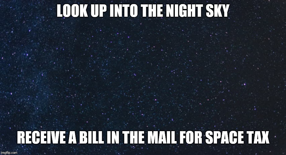 Space Tax | LOOK UP INTO THE NIGHT SKY; RECEIVE A BILL IN THE MAIL FOR SPACE TAX | image tagged in space force,night sky,space tax,stars | made w/ Imgflip meme maker
