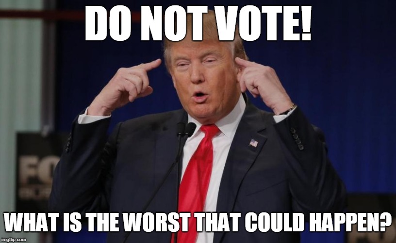 DO NOT VOTE | DO NOT VOTE! WHAT IS THE WORST THAT COULD HAPPEN? | image tagged in vote,trump,bad,democracy | made w/ Imgflip meme maker