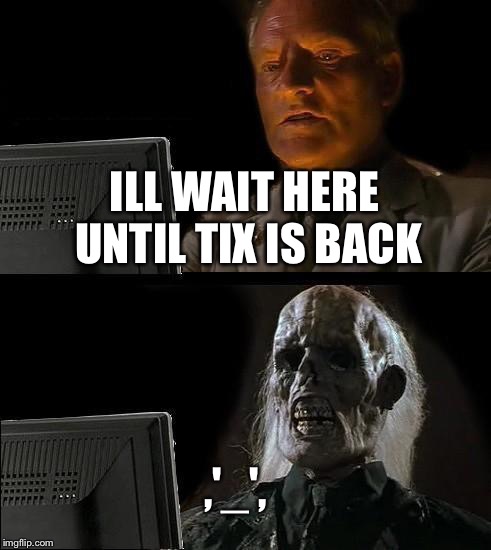 A robox player dream
 | ILL WAIT HERE UNTIL TIX IS BACK; ,'_', | image tagged in memes,ill just wait here | made w/ Imgflip meme maker
