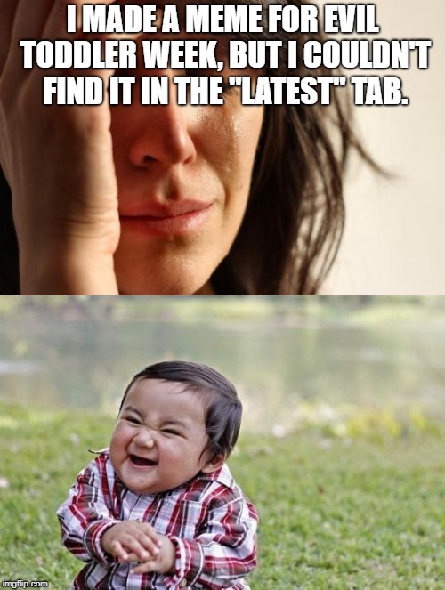 I MADE A MEME FOR EVIL TODDLER WEEK, BUT I COULDN'T FIND IT IN THE "LATEST" TAB. | image tagged in first world problems,evil toddler,evil toddler week | made w/ Imgflip meme maker