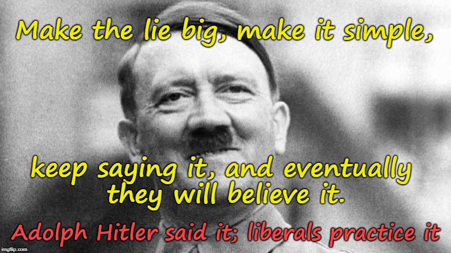 Make the lie big... | Make the lie big, make it simple, keep saying it, and eventually they will believe it. Adolph Hitler said it; liberals practice it | image tagged in hitler,liberals | made w/ Imgflip meme maker