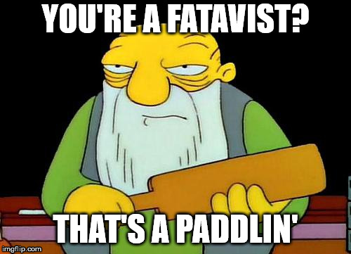 That's a paddlin' | YOU'RE A FATAVIST? THAT'S A PADDLIN' | image tagged in memes,that's a paddlin' | made w/ Imgflip meme maker