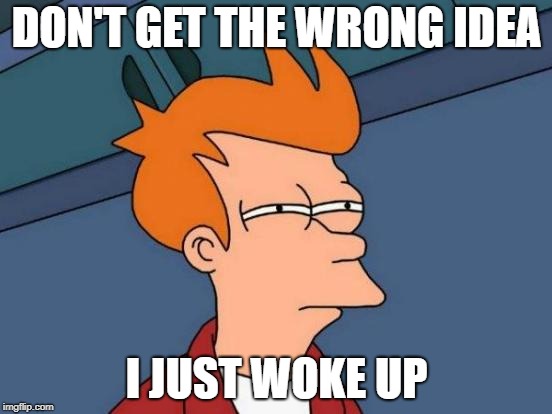 #FuturamaImageExplained | DON'T GET THE WRONG IDEA; I JUST WOKE UP | image tagged in memes,futurama fry,futurama,inside joke,explain,funny memes | made w/ Imgflip meme maker