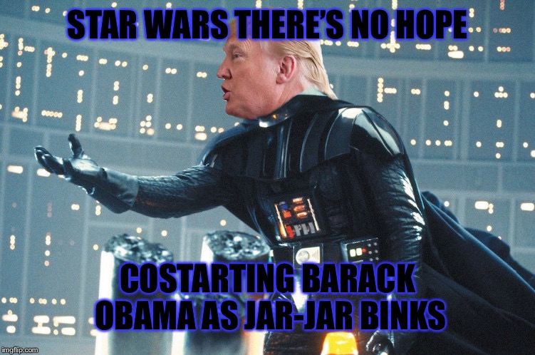 STAR WARS THERE’S NO HOPE COSTARTING BARACK OBAMA AS JAR-JAR BINKS | made w/ Imgflip meme maker