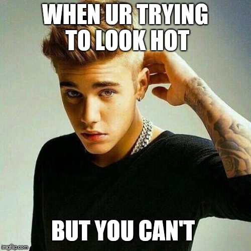 Justin Bieber | WHEN UR TRYING TO LOOK HOT; BUT YOU CAN'T | image tagged in justin bieber | made w/ Imgflip meme maker