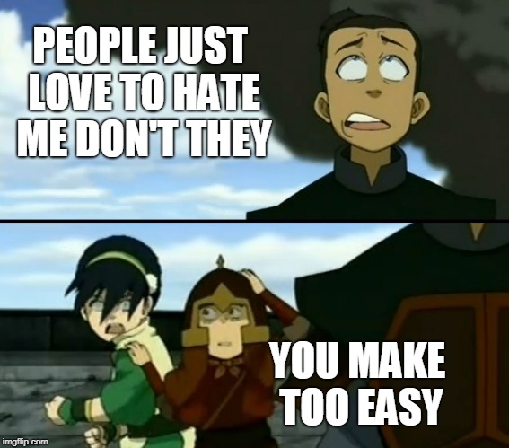 Figured out why everyone hates me | PEOPLE JUST LOVE TO HATE ME DON'T THEY; YOU MAKE TOO EASY | image tagged in too easy sokka,avatar the last airbender,too easy,love to hate,toph | made w/ Imgflip meme maker