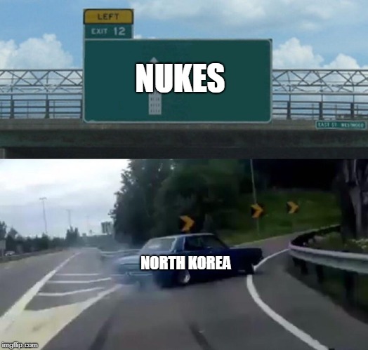 Left Exit 12 Off Ramp | NUKES; NORTH KOREA | image tagged in memes,left exit 12 off ramp | made w/ Imgflip meme maker