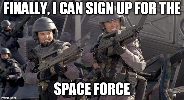 starship troopers | FINALLY, I CAN SIGN UP FOR THE; SPACE FORCE | image tagged in starship troopers | made w/ Imgflip meme maker