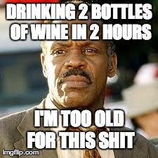 DRINKING 2 BOTTLES OF WINE IN 2 HOURS I'M TOO OLD FOR THIS SHIT | made w/ Imgflip meme maker