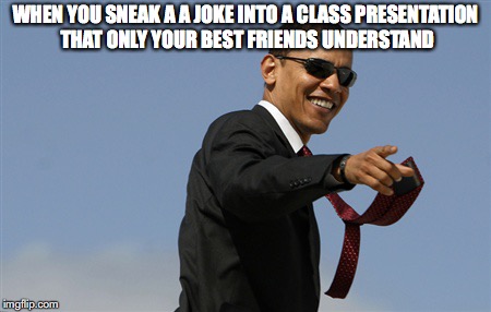 Cool Obama | WHEN YOU SNEAK A A JOKE INTO A CLASS PRESENTATION THAT ONLY YOUR BEST FRIENDS UNDERSTAND | image tagged in memes,cool obama | made w/ Imgflip meme maker