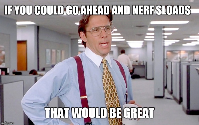 IF YOU COULD GO AHEAD AND NERF SLOADS; THAT WOULD BE GREAT | made w/ Imgflip meme maker