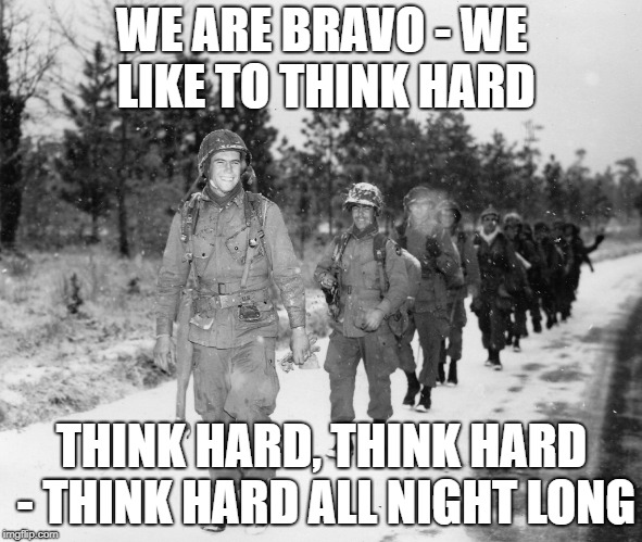 Bravo Company couldn't understand why their cadence never caught on... | WE ARE BRAVO - WE LIKE TO THINK HARD; THINK HARD, THINK HARD - THINK HARD ALL NIGHT LONG | image tagged in soldiers,army,think | made w/ Imgflip meme maker
