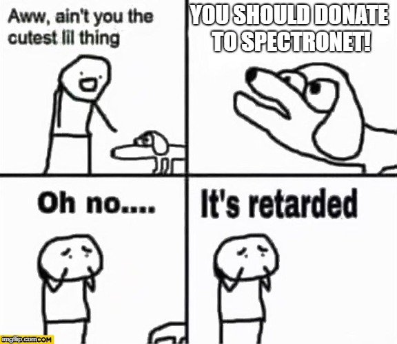 Oh no it's retarded! | YOU SHOULD DONATE TO SPECTRONET! | image tagged in oh no it's retarded | made w/ Imgflip meme maker