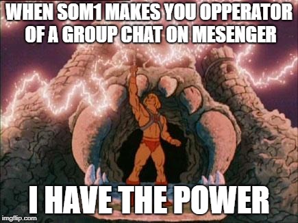 he-man | WHEN SOM1 MAKES YOU OPPERATOR OF A GROUP CHAT ON MESENGER; I HAVE THE POWER | image tagged in he-man | made w/ Imgflip meme maker