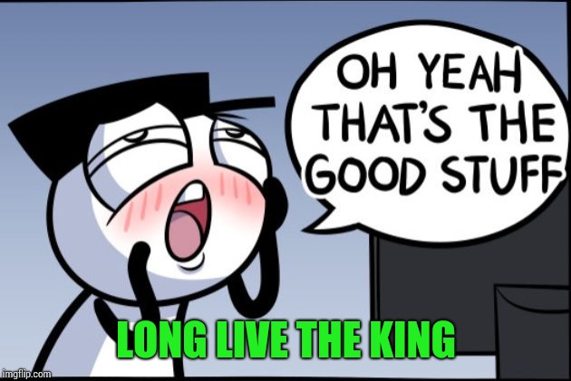 Good stuff | LONG LIVE THE KING | image tagged in good stuff | made w/ Imgflip meme maker