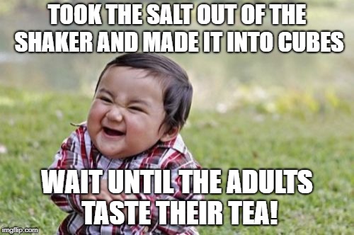 Evil Toddler Week, June 14-21, a DomDoesMemes extravaganza! | TOOK THE SALT OUT OF THE SHAKER AND MADE IT INTO CUBES; WAIT UNTIL THE ADULTS TASTE THEIR TEA! | image tagged in memes,evil toddler,evil toddler week | made w/ Imgflip meme maker