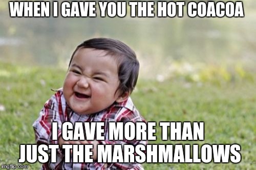 Evil Toddler week (June 14- 21 by DomDoesMemes) submission |  WHEN I GAVE YOU THE HOT COACOA; I GAVE MORE THAN JUST THE MARSHMALLOWS | image tagged in memes,evil toddler,evil toddler week | made w/ Imgflip meme maker