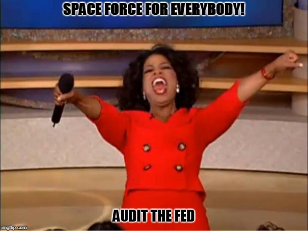 Oprah | SPACE FORCE FOR EVERYBODY! AUDIT THE FED | image tagged in memes,oprah you get a | made w/ Imgflip meme maker