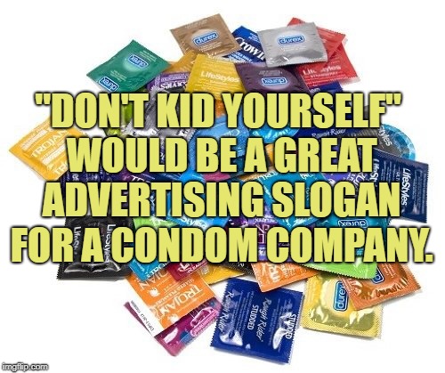 Condom? | "DON'T KID YOURSELF" WOULD BE A GREAT ADVERTISING SLOGAN FOR A CONDOM COMPANY. | image tagged in condom,funny,memes,funny memes,slogan,kids | made w/ Imgflip meme maker