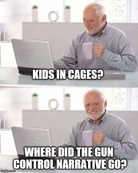 Hide the Pain Harold Meme | KIDS IN CAGES? WHERE DID THE GUN CONTROL NARRATIVE GO? | image tagged in memes,hide the pain harold | made w/ Imgflip meme maker