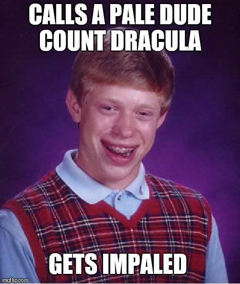 Bad Luck Brian Meme | CALLS A PALE DUDE COUNT DRACULA; GETS IMPALED | image tagged in memes,bad luck brian | made w/ Imgflip meme maker