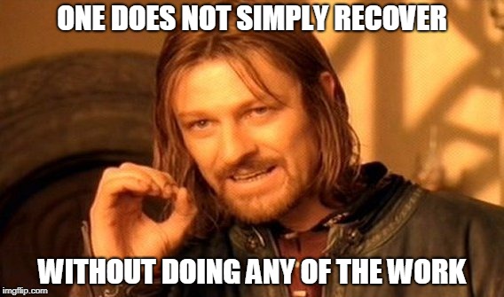 One Does Not Simply | ONE DOES NOT SIMPLY RECOVER; WITHOUT DOING ANY OF THE WORK | image tagged in memes,one does not simply | made w/ Imgflip meme maker