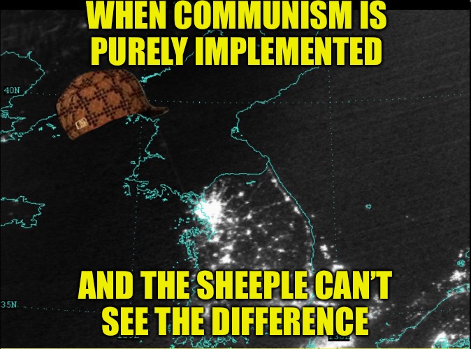 Ya Think?  | WHEN COMMUNISM IS PURELY IMPLEMENTED; AND THE SHEEPLE CAN’T SEE THE DIFFERENCE | image tagged in north korea,scumbag,obvious,communism,antifa,college liberal | made w/ Imgflip meme maker