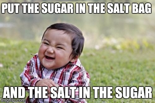 Evil Toddler Meme | PUT THE SUGAR IN THE SALT BAG AND THE SALT IN THE SUGAR | image tagged in memes,evil toddler | made w/ Imgflip meme maker