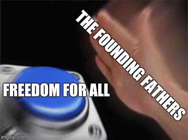 Blank Nut Button Meme | THE FOUNDING FATHERS FREEDOM FOR ALL | image tagged in memes,blank nut button | made w/ Imgflip meme maker