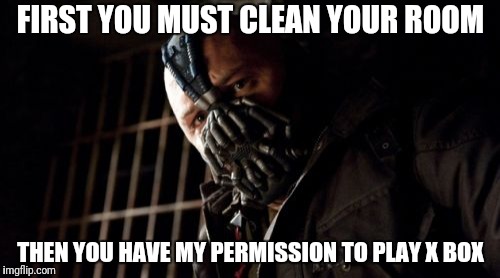 Permission Bane Meme | FIRST YOU MUST CLEAN YOUR ROOM; THEN YOU HAVE MY PERMISSION TO PLAY X BOX | image tagged in memes,permission bane | made w/ Imgflip meme maker
