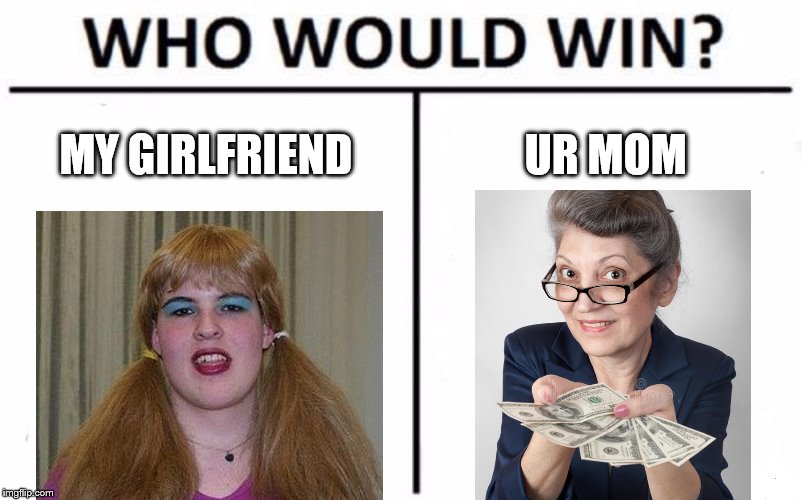 Who Would Win? Meme | MY GIRLFRIEND; UR MOM | image tagged in memes,who would win | made w/ Imgflip meme maker