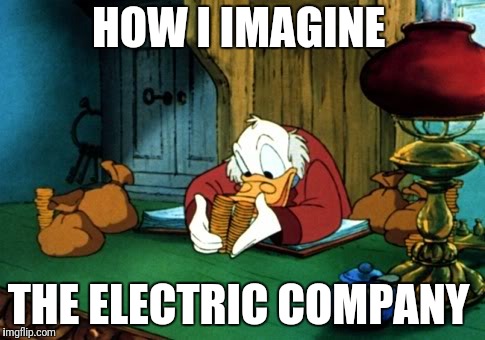 Scrooge McDuck 2 |  HOW I IMAGINE; THE ELECTRIC COMPANY | image tagged in memes,scrooge mcduck 2 | made w/ Imgflip meme maker